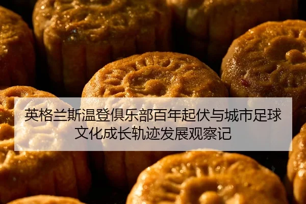 英格兰斯温登俱乐部百年起伏与城市足球文化成长轨迹发展观察记