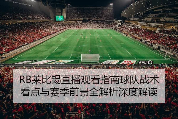RB莱比锡直播观看指南球队战术看点与赛季前景全解析深度解读