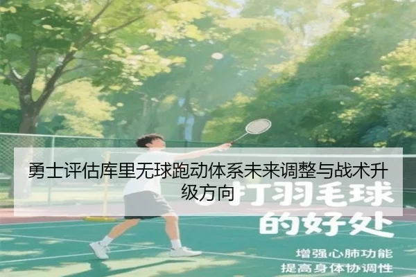 勇士评估库里无球跑动体系未来调整与战术升级方向